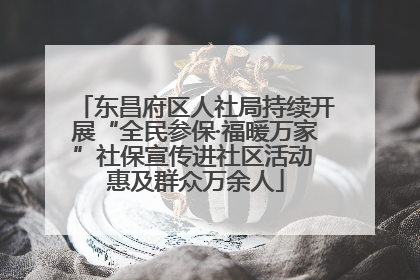 东昌府区人社局持续开展“全民参保·福暖万家”社保宣传进社区活动 惠及群众万余人